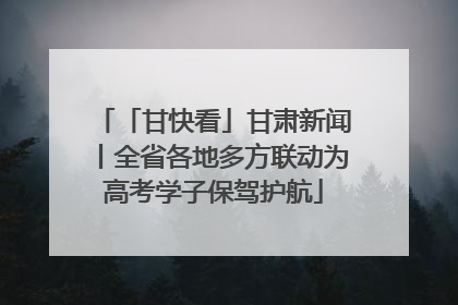 「甘快看」甘肃新闻丨全省各地多方联动为高考学子保驾护航