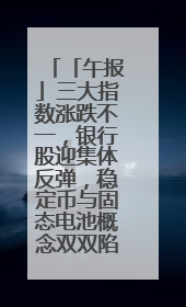 「午报」三大指数涨跌不一，银行股迎集体反弹，稳定币与固态电池概念双双陷入调整