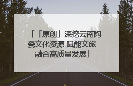 「原创」深挖云南陶瓷文化资源 赋能文旅融合高质量发展