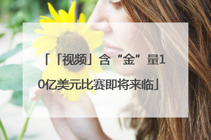 「视频」含“金”量10亿美元比赛即将来临