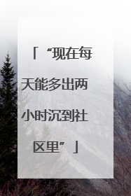 “现在每天能多出两小时沉到社区里”