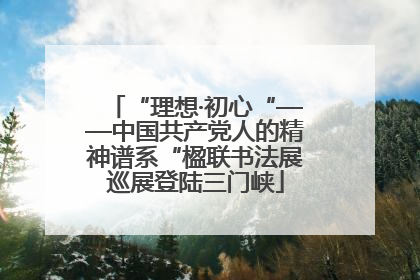 “理想·初心“——中国共产党人的精神谱系“楹联书法展巡展登陆三门峡