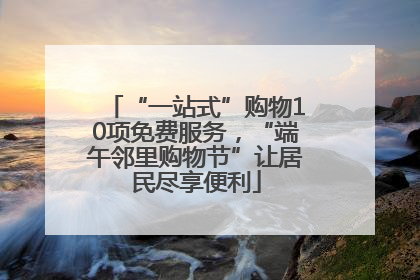 “一站式”购物10项免费服务，“端午邻里购物节”让居民尽享便利
