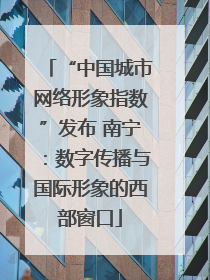 “中国城市网络形象指数”发布 南宁：数字传播与国际形象的西部窗口