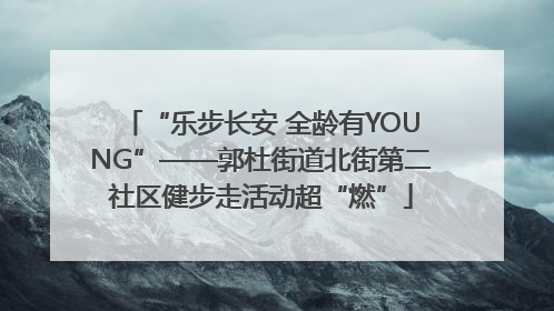 “乐步长安 全龄有YOUNG”——郭杜街道北街第二社区健步走活动超“燃”