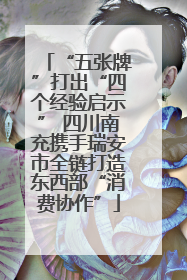 “五张牌”打出“四个经验启示” 四川南充携手瑞安市全链打造东西部“消费协作”