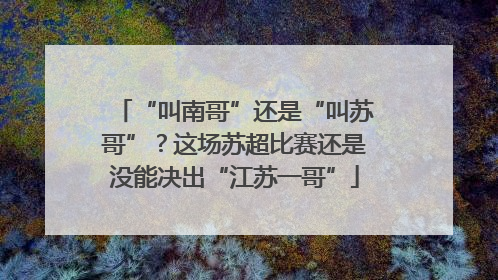 “叫南哥”还是“叫苏哥”？这场苏超比赛还是没能决出“江苏一哥”