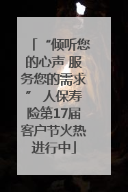 “倾听您的心声 服务您的需求” 人保寿险第17届客户节火热进行中