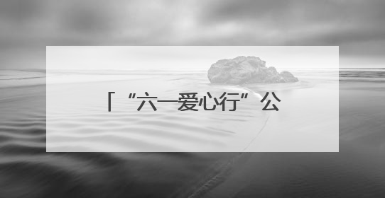 “六一爱心行”公益活动面向全国征集100名先心病患儿进行免费手术