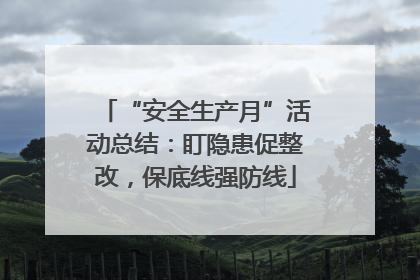 “安全生产月”活动总结：盯隐患促整改，保底线强防线