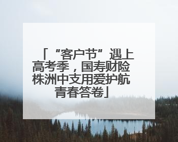 “客户节”遇上高考季，国寿财险株洲中支用爱护航青春答卷