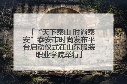 “天下泰山 时尚泰安”泰安市时尚发布平台启动仪式在山东服装职业学院举行