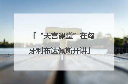 “天宫课堂”在匈牙利布达佩斯开讲