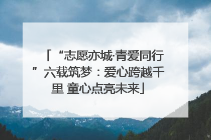 “志愿亦城·青爱同行”六载筑梦：爱心跨越千里 童心点亮未来