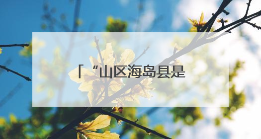 “山区海岛县是推动共同富裕的工作难点”，浙江开会聚焦破解之道