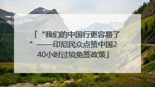 “我们的中国行更容易了”——印尼民众点赞中国240小时过境免签政策