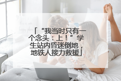 “我当时只有一个念头：上！”学生站内昏迷倒地，地铁人接力救援