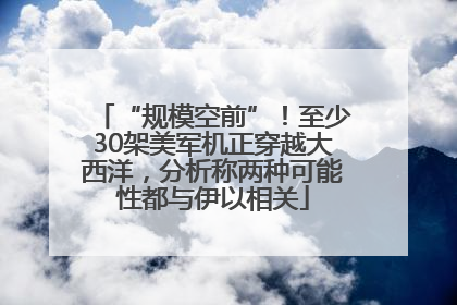 “规模空前”！至少30架美军机正穿越大西洋，分析称两种可能性都与伊以相关