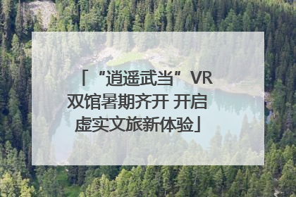 “逍遥武当”VR双馆暑期齐开 开启虚实文旅新体验