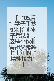 “05后”学子手抄9米长《孙子兵法》，这是小伙和曾祖父跨越七十年的“精神接力”