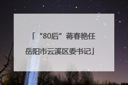 “80后”蒋春艳任岳阳市云溪区委书记