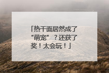 热干面居然成了“萌宠”？还获了奖！太会玩！