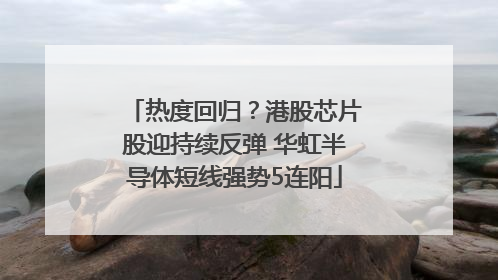 热度回归？港股芯片股迎持续反弹 华虹半导体短线强势5连阳