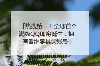 热搜第一！全球首个满级QQ即将诞生：拥有者继承其父账号