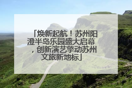 焕新起航！苏州阳澄半岛乐园盛大启幕，创新演艺擎动苏州文旅新地标