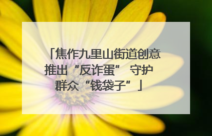 焦作九里山街道创意推出“反诈蛋” 守护群众“钱袋子”