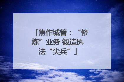 焦作城管：“修炼”业务 锻造执法“尖兵”