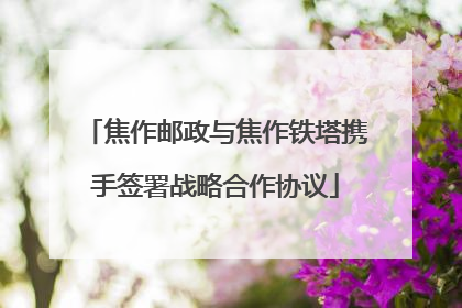 焦作邮政与焦作铁塔携手签署战略合作协议