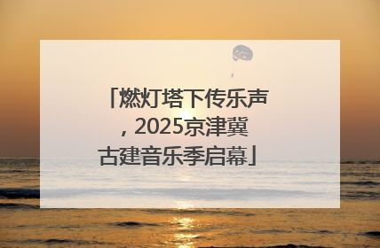 燃灯塔下传乐声，2025京津冀古建音乐季启幕