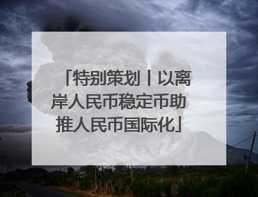 特别策划丨以离岸人民币稳定币助推人民币国际化