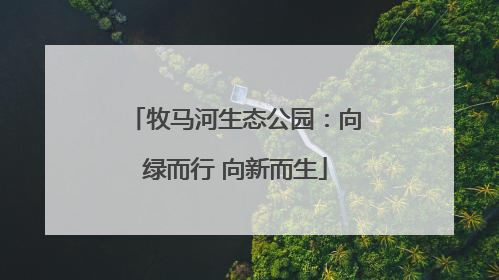 牧马河生态公园：向绿而行 向新而生