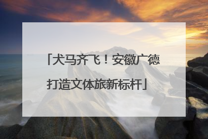 犬马齐飞！安徽广德打造文体旅新标杆