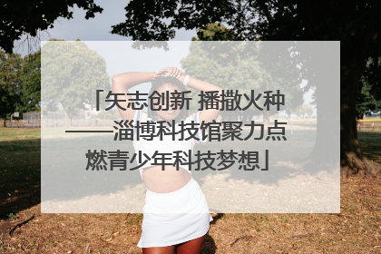 矢志创新 播撒火种——淄博科技馆聚力点燃青少年科技梦想