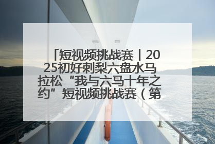 短视频挑战赛丨2025初好刺梨六盘水马拉松“我与六马十年之约”短视频挑战赛（第一阶段）即将开启