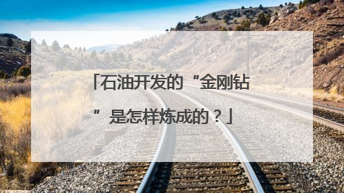 石油开发的“金刚钻”是怎样炼成的？