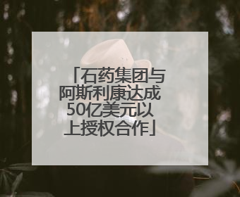 石药集团与阿斯利康达成50亿美元以上授权合作