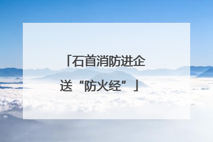 石首消防进企送“防火经”