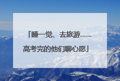 睡一觉、去旅游……高考完的他们聊心愿