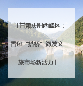 甘肃庆阳西峰区：香包“搭桥”激发文旅市场新活力
