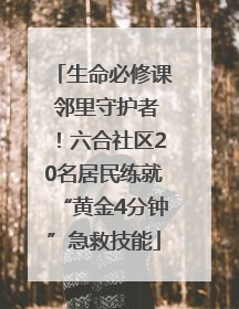 生命必修课 邻里守护者！六合社区20名居民练就“黄金4分钟”急救技能