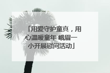 用爱守护童真，用心温暖童年 峨眉一小开展慰问活动