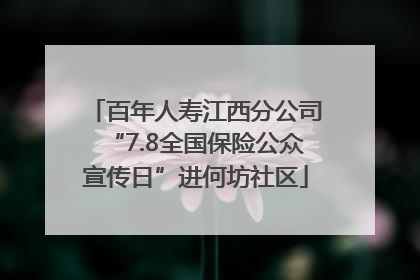 百年人寿江西分公司“7.8全国保险公众宣传日”进何坊社区
