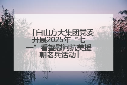 白山方大集团党委开展2025年“七一”看望慰问抗美援朝老兵活动
