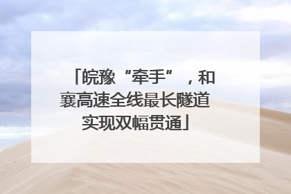 皖豫“牵手”，和襄高速全线最长隧道实现双幅贯通