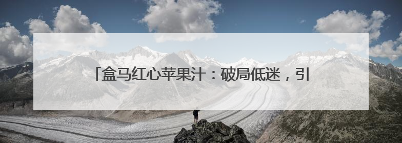 盒马红心苹果汁：破局低迷，引领HPP果汁市场“逆袭”之路
