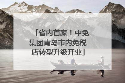 省内首家！中免集团青岛市内免税店转型升级开业